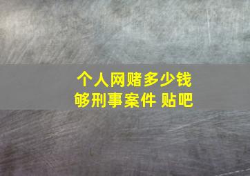 个人网赌多少钱够刑事案件 贴吧